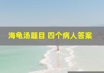 海龟汤题目 四个病人答案